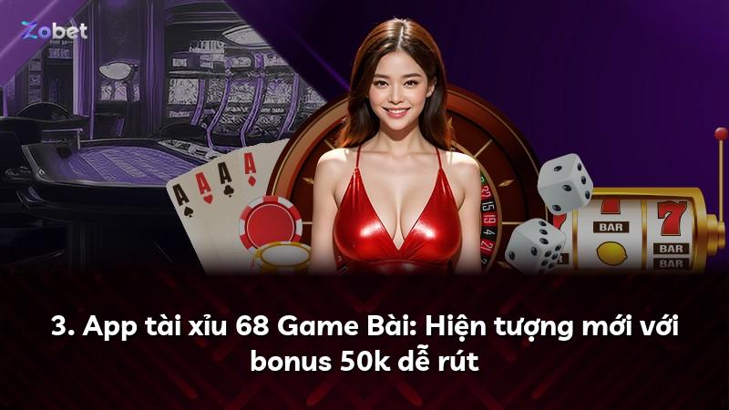 3. App tài xỉu 68 Game Bài: Hiện tượng mới với bonus 50k dễ rút