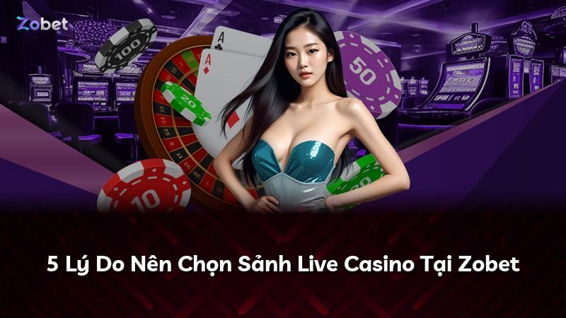 5 Lý Do Nên Chọn Sảnh Live Casino Tại Zobet