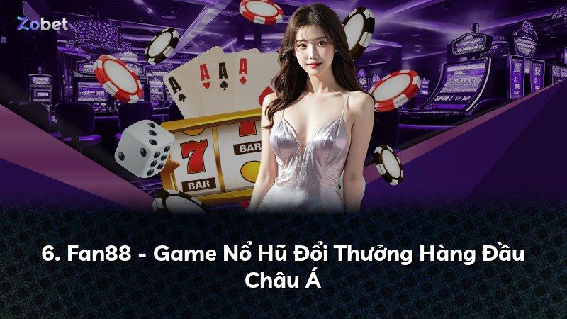6. Fan88 - Game Nổ Hũ Đổi Thưởng Hàng Đầu Châu Á