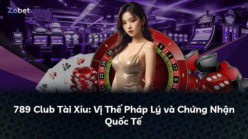 789 Club Tài Xỉu: Vị Thế Pháp Lý và Chứng Nhận Quốc Tế