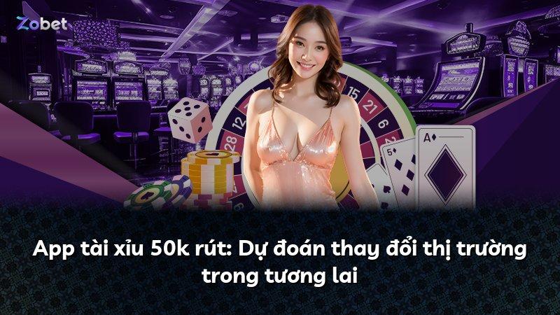 App tài xỉu 50k rút: Dự đoán thay đổi thị trường trong tương lai