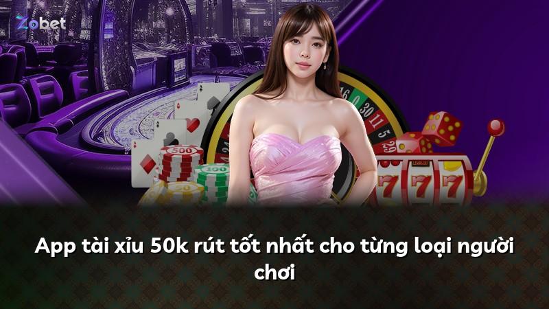 App tài xỉu 50k rút tốt nhất cho từng loại người chơi