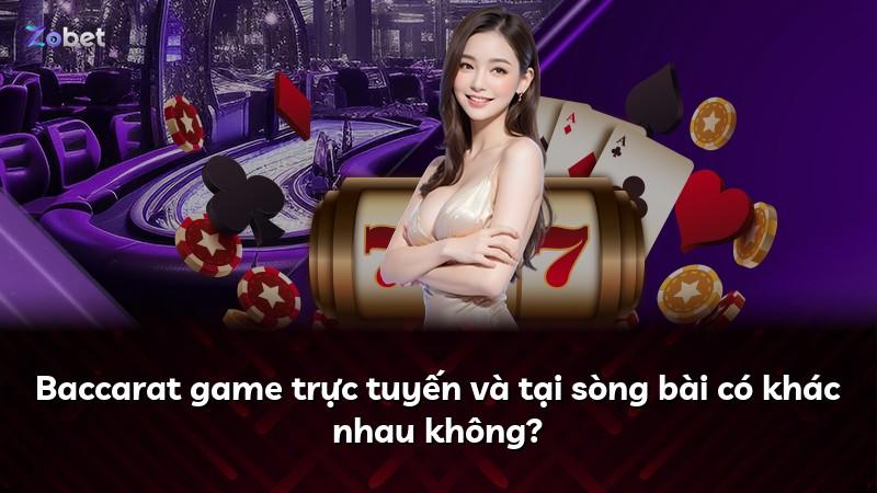 Baccarat game trực tuyến và tại sòng bài có khác nhau không?