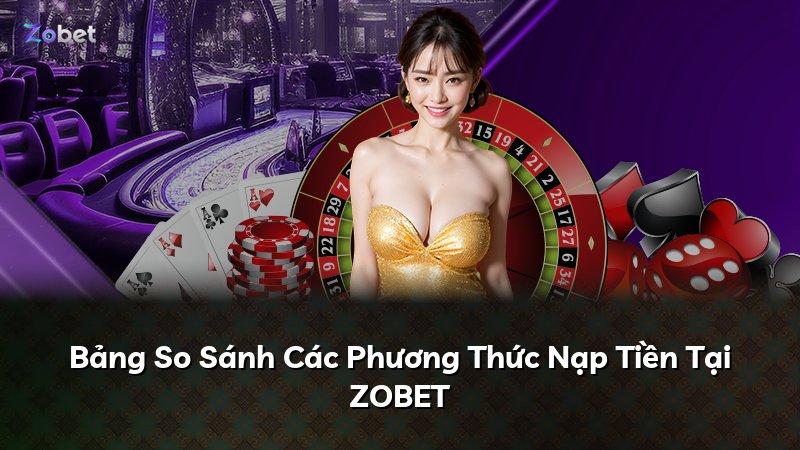 Bảng So Sánh Các Phương Thức Nạp Tiền Tại ZOBET