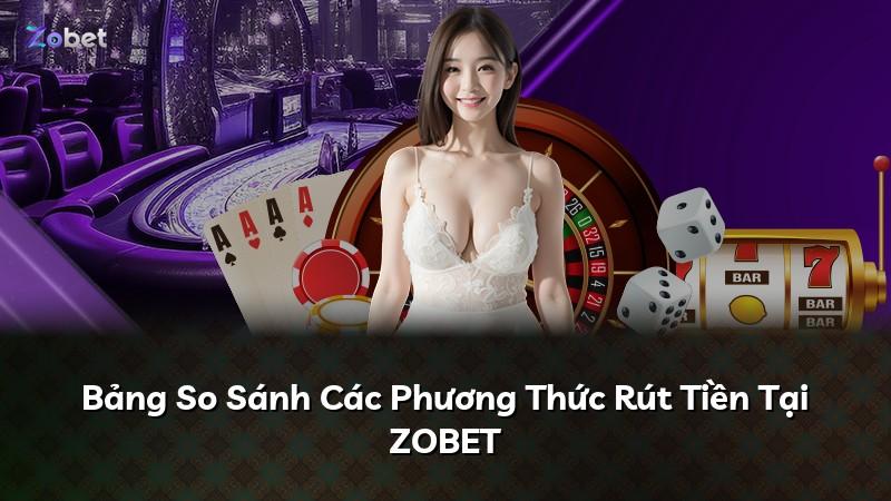 Bảng So Sánh Các Phương Thức Rút Tiền Tại ZOBET
