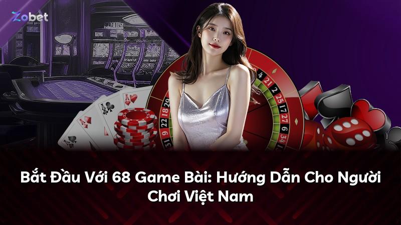 Bắt Đầu Với 68 Game Bài: Hướng Dẫn Cho Người Chơi Việt Nam