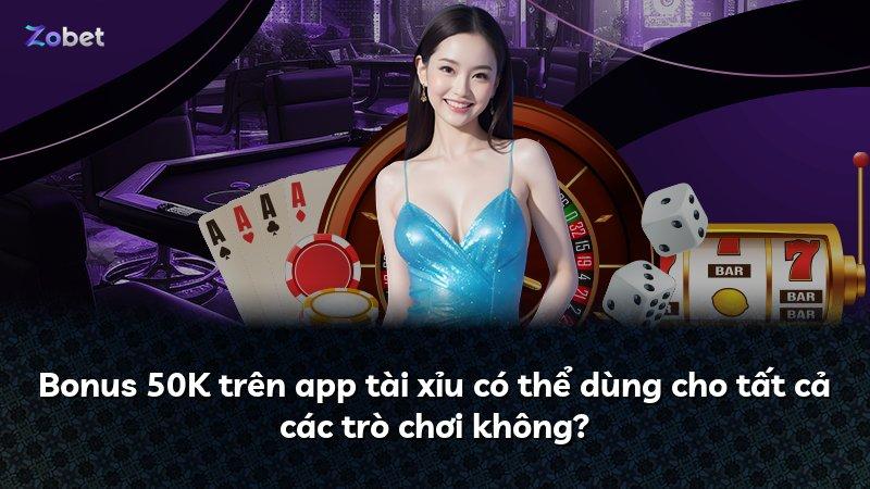 Bonus 50K trên app tài xỉu có thể dùng cho tất cả các trò chơi không?