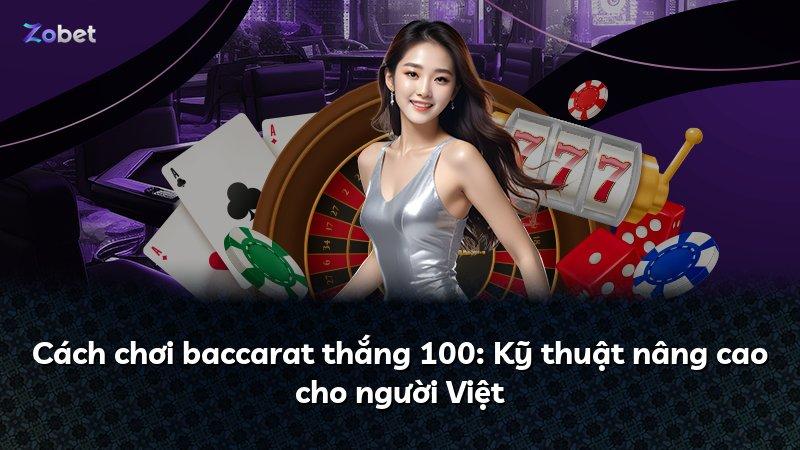 Cách chơi baccarat thắng 100: Kỹ thuật nâng cao cho người Việt