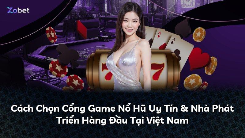 Cách Chọn Cổng Game Nổ Hũ Uy Tín & Nhà Phát Triển Hàng Đầu Tại Việt Nam