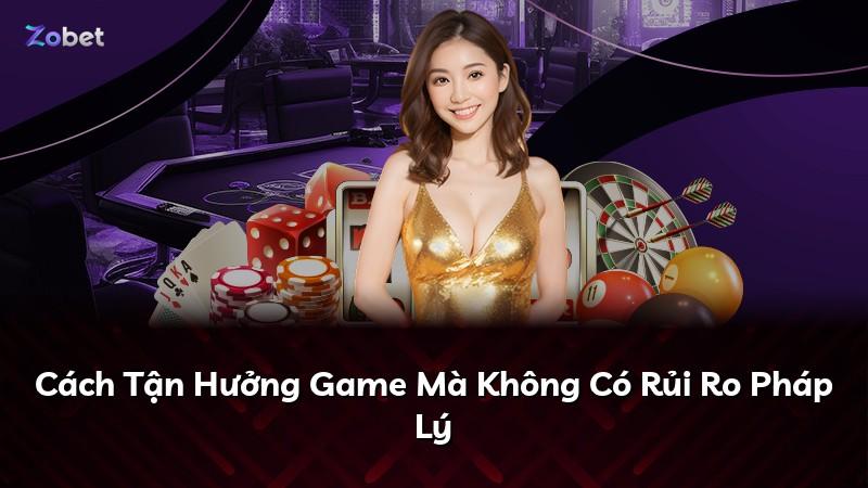 Cách Tận Hưởng Game Mà Không Có Rủi Ro Pháp Lý