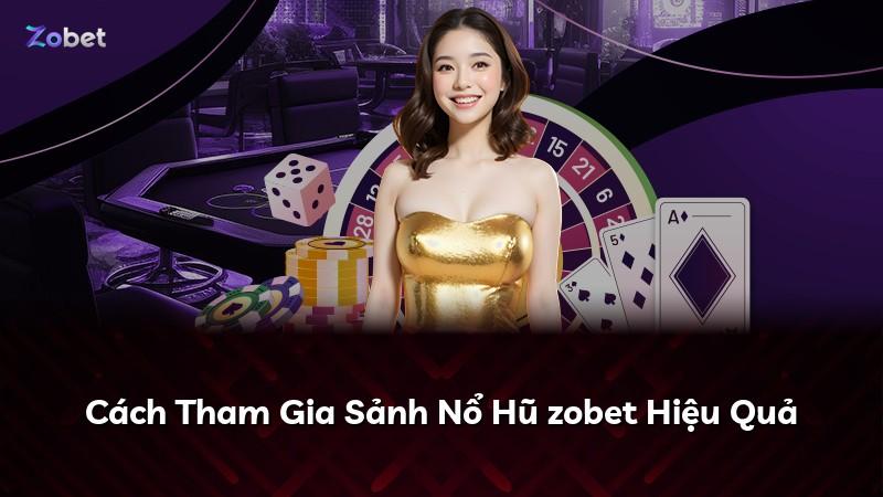 Cách Tham Gia Sảnh Nổ Hũ zobet Hiệu Quả