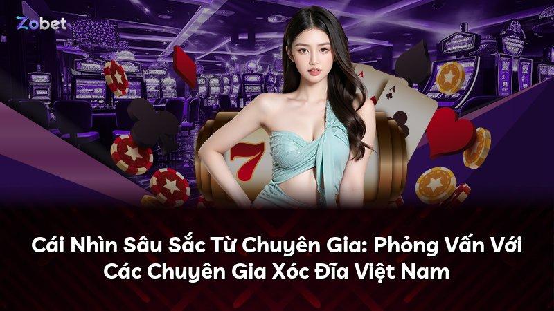 Cái Nhìn Sâu Sắc Từ Chuyên Gia: Phỏng Vấn Với Các Chuyên Gia Xóc Đĩa Việt Nam