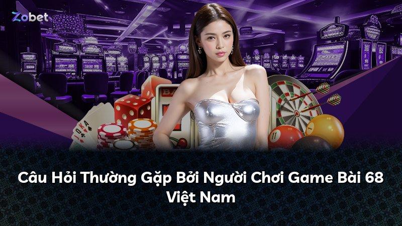 Câu Hỏi Thường Gặp Bởi Người Chơi Game Bài 68 Việt Nam