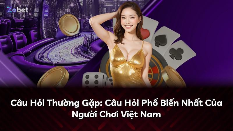 Câu Hỏi Thường Gặp: Câu Hỏi Phổ Biến Nhất Của Người Chơi Việt Nam