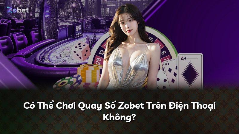 Có Thể Chơi Quay Số Zobet Trên Điện Thoại Không?