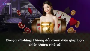 Dragon Fishing: Hướng dẫn toàn diện giúp bạn chiến thắng nhà cái
