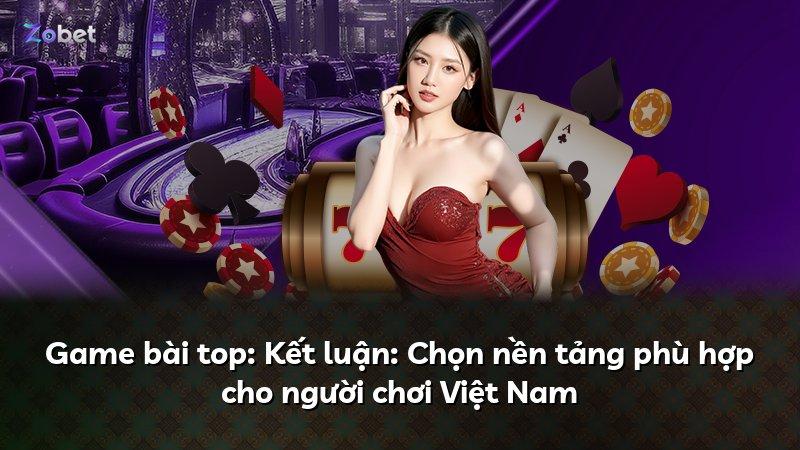 Game bài top: Kết luận: Chọn nền tảng phù hợp cho người chơi Việt Nam