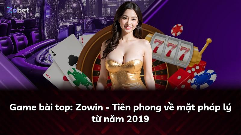 Game bài top: Zowin - Tiên phong về mặt pháp lý từ năm 2019