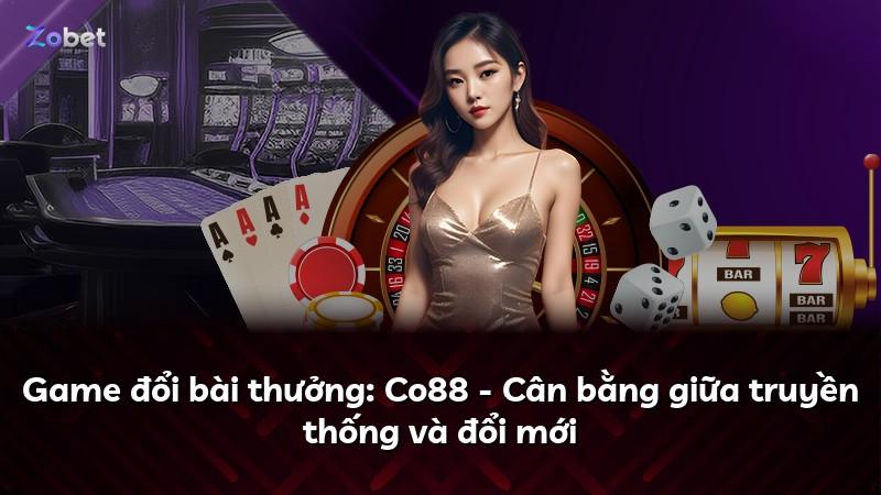 Game đổi bài thưởng: Co88 - Cân bằng giữa truyền thống và đổi mới