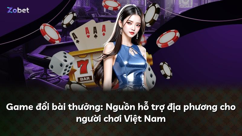 Game đổi bài thưởng: Nguồn hỗ trợ địa phương cho người chơi Việt Nam