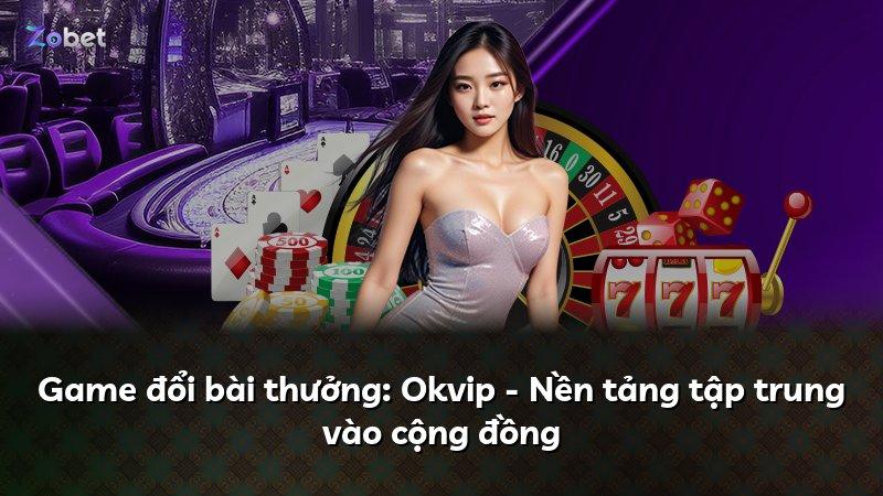 Game đổi bài thưởng: Okvip - Nền tảng tập trung vào cộng đồng