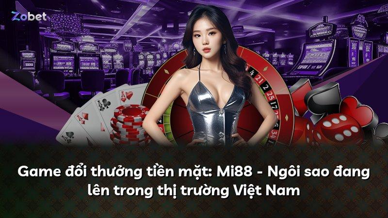 Game đổi thưởng tiền mặt: Mi88 - Ngôi sao đang lên trong thị trường Việt Nam