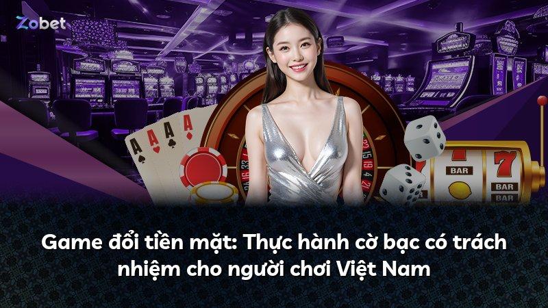 Game đổi tiền mặt: Thực hành cờ bạc có trách nhiệm cho người chơi Việt Nam