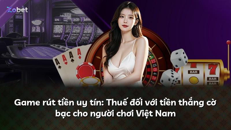 Game rút tiền uy tín: Thuế đối với tiền thắng cờ bạc cho người chơi Việt Nam