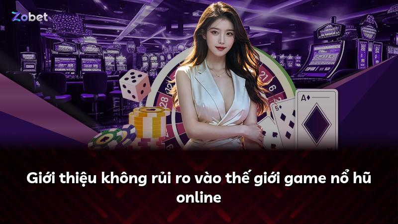 Giới thiệu không rủi ro vào thế giới game nổ hũ online