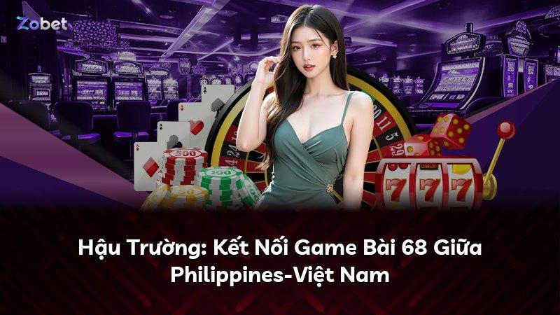 Hậu Trường: Kết Nối Game Bài 68 Giữa Philippines-Việt Nam