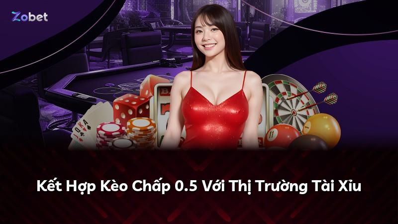 Kết Hợp Kèo Chấp 0.5 Với Thị Trường Tài Xỉu