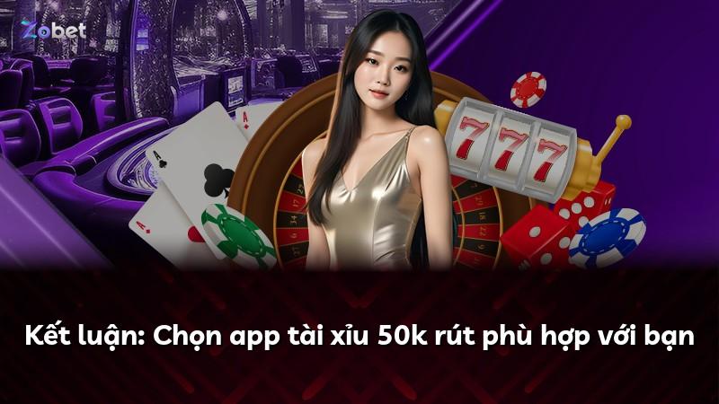 Kết luận: Chọn app tài xỉu 50k rút phù hợp với bạn