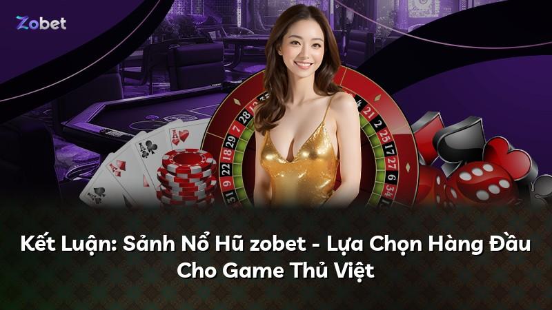Kết Luận: Sảnh Nổ Hũ zobet - Lựa Chọn Hàng Đầu Cho Game Thủ Việt