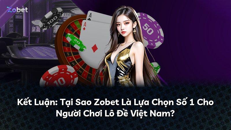 Kết Luận: Tại Sao Zobet Là Lựa Chọn Số 1 Cho Người Chơi Lô Đề Việt Nam?