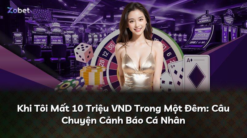 Khi Tôi Mất 10 Triệu VND Trong Một Đêm: Câu Chuyện Cảnh Báo Cá Nhân