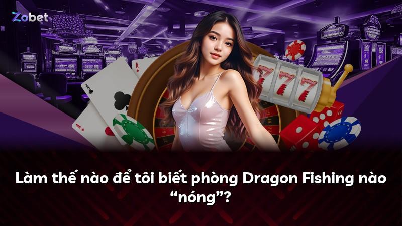 Làm thế nào để tôi biết phòng Dragon Fishing nào “nóng”?