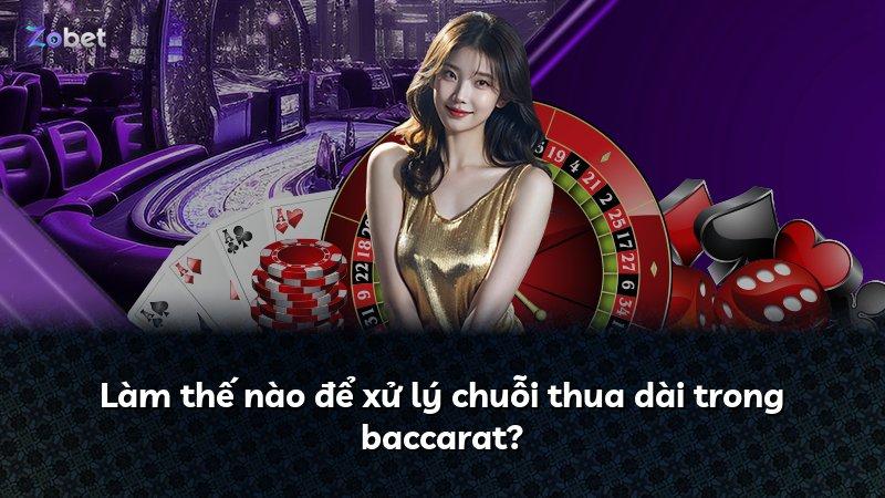 Làm thế nào để xử lý chuỗi thua dài trong baccarat?