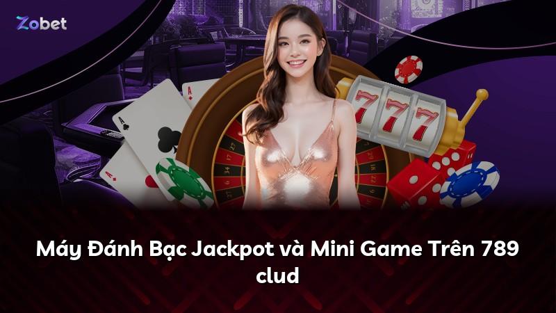 Máy Đánh Bạc Jackpot và Mini Game Trên 789 clud