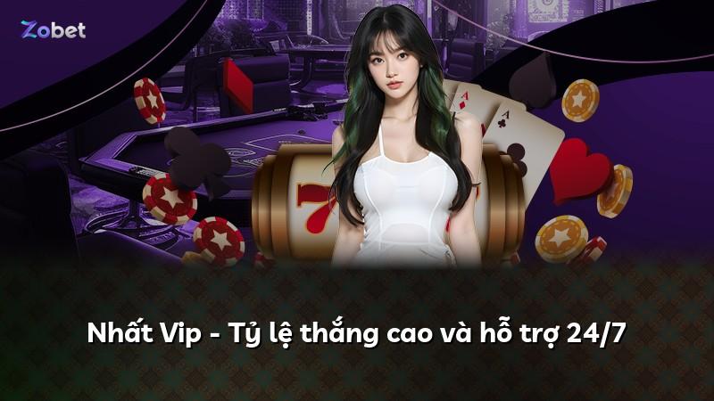 Nhất Vip - Tỷ lệ thắng cao và hỗ trợ 24/7