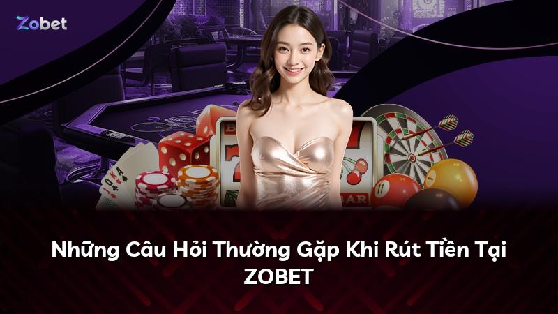 Những Câu Hỏi Thường Gặp Khi Rút Tiền Tại ZOBET