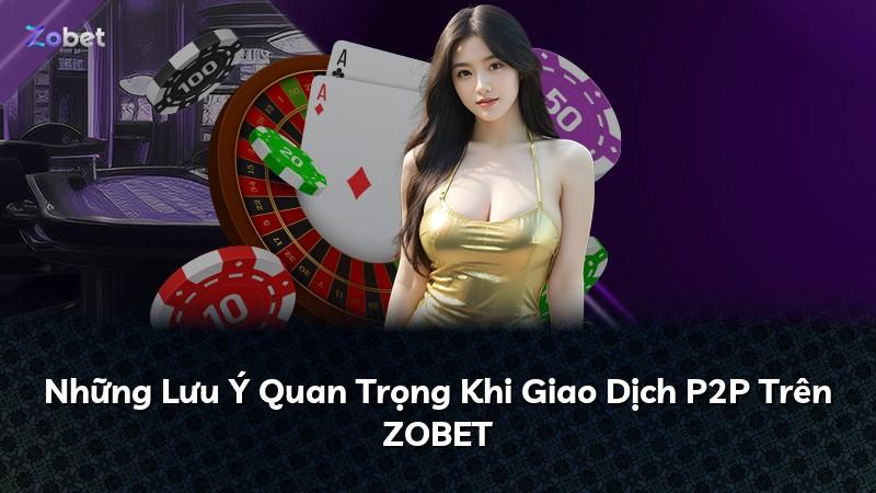 Những Lưu Ý Quan Trọng Khi Giao Dịch P2P Trên ZOBET
