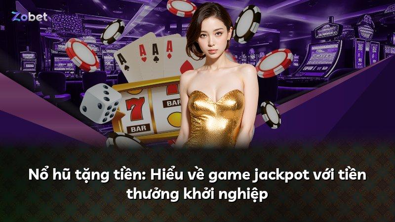 Nổ hũ tặng tiền: Hiểu về game jackpot với tiền thưởng khởi nghiệp
