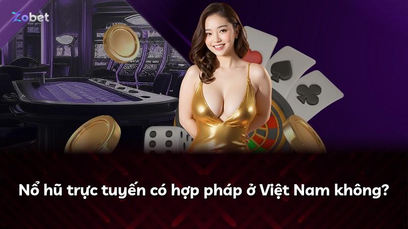 Nổ hũ trực tuyến có hợp pháp ở Việt Nam không?