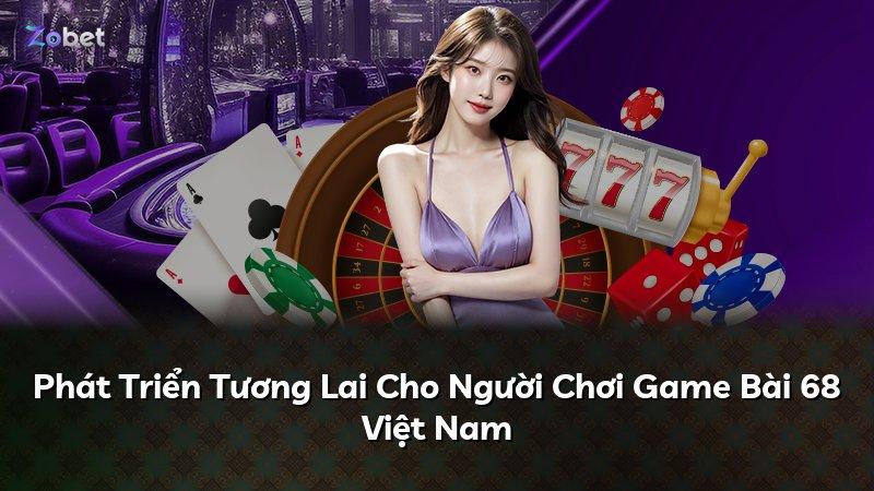 Phát Triển Tương Lai Cho Người Chơi Game Bài 68 Việt Nam