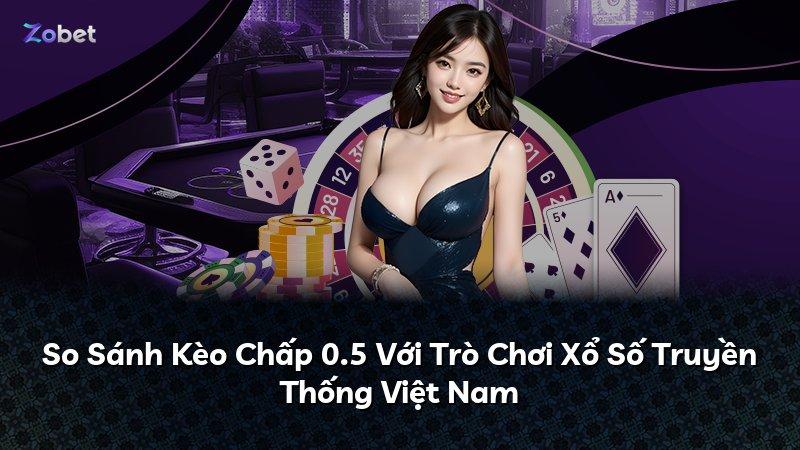 So Sánh Kèo Chấp 0.5 Với Trò Chơi Xổ Số Truyền Thống Việt Nam