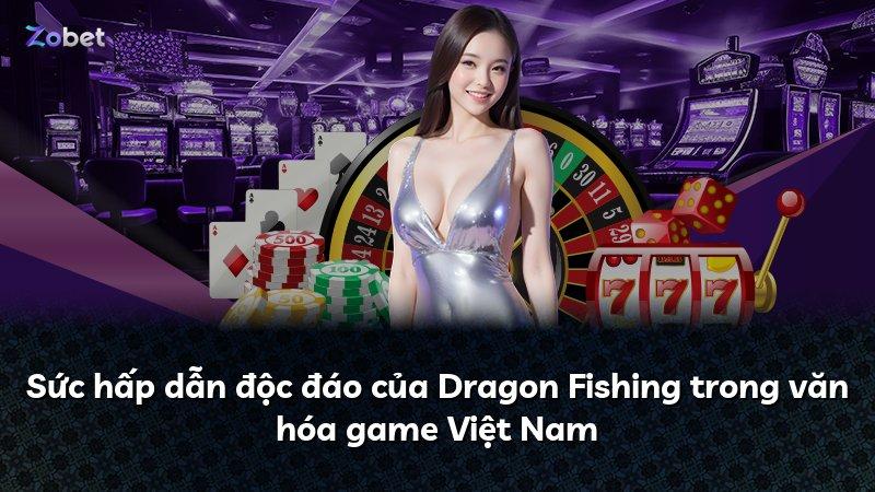 Sức hấp dẫn độc đáo của Dragon Fishing trong văn hóa game Việt Nam