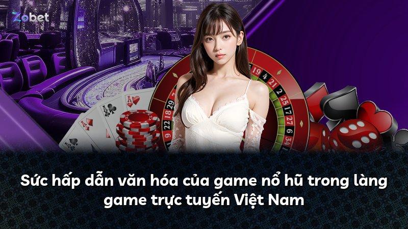 Sức hấp dẫn văn hóa của game nổ hũ trong làng game trực tuyến Việt Nam
