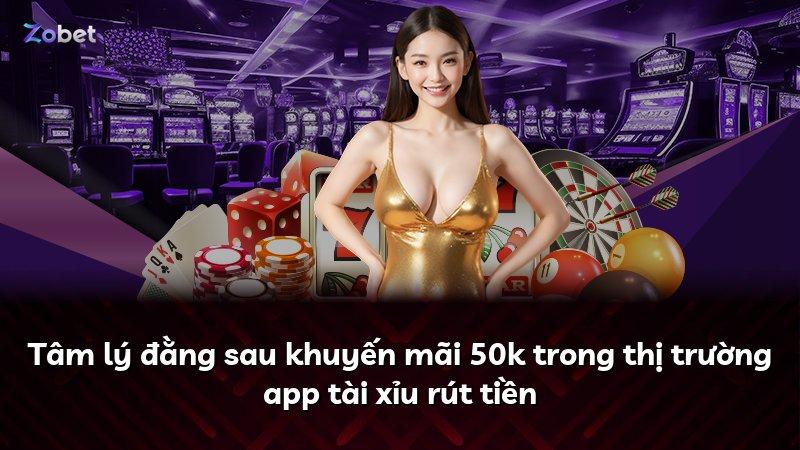 Tâm lý đằng sau khuyến mãi 50k trong thị trường app tài xỉu rút tiền
