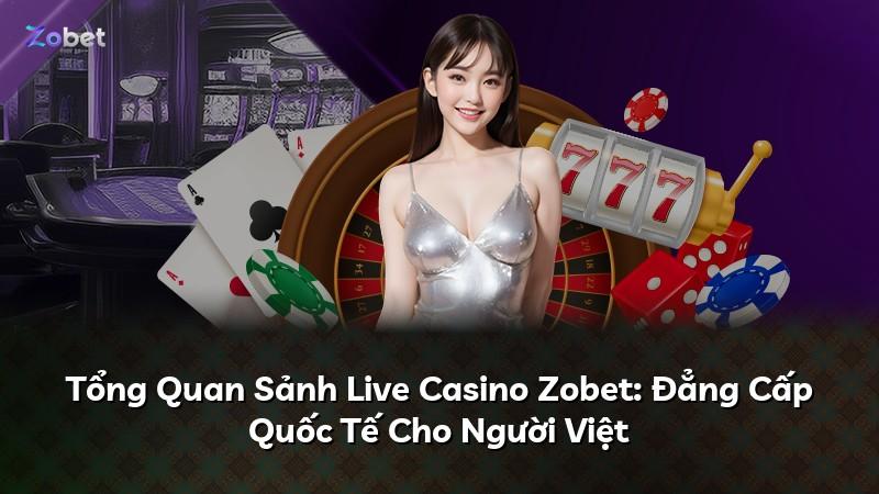 Tổng Quan Sảnh Live Casino Zobet: Đẳng Cấp Quốc Tế Cho Người Việt