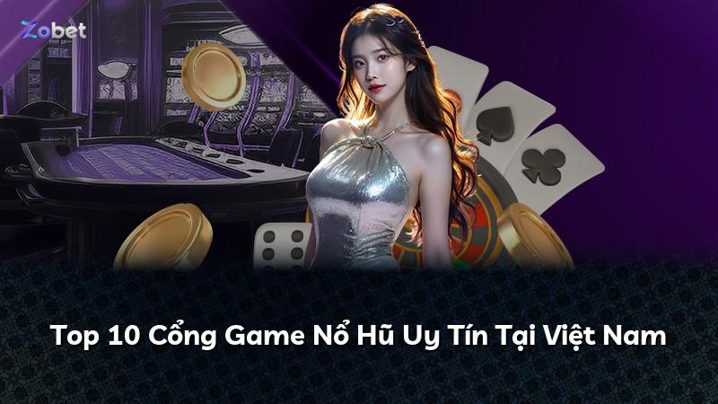 Top 10 Cổng Game Nổ Hũ Uy Tín Tại Việt Nam